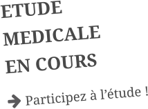 ETUDE MEDICALE EN COURS  Participez à l’étude !