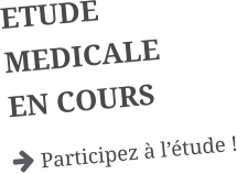 ETUDE MEDICALE EN COURS  Participez à l’étude !